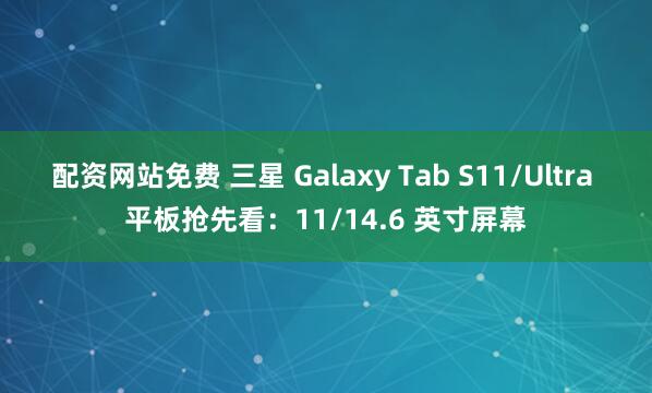 配资网站免费 三星 Galaxy Tab S11/Ultra 平板抢先看：11/14.6 英寸屏幕