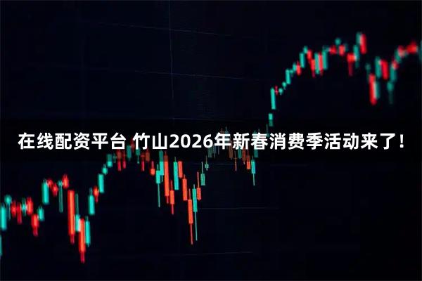 在线配资平台 竹山2026年新春消费季活动来了！