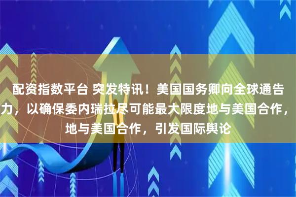 配资指数平台 突发特讯！美国国务卿向全球通告：准备动用武力，以确保委内瑞拉尽可能最大限度地与美国合作，引发国际舆论