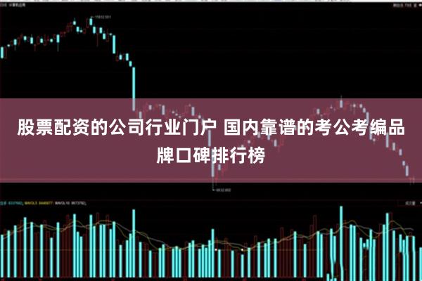 股票配资的公司行业门户 国内靠谱的考公考编品牌口碑排行榜